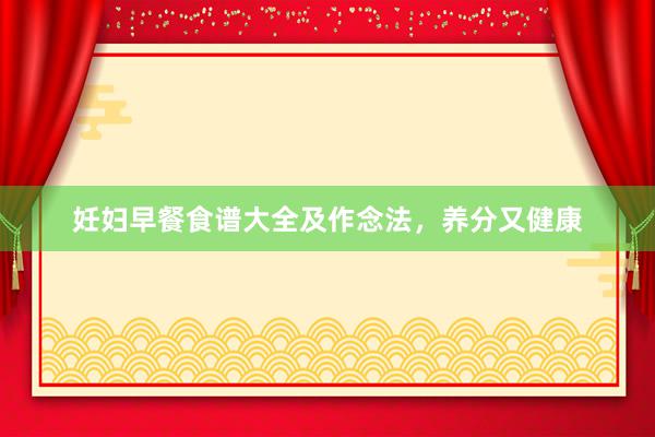妊妇早餐食谱大全及作念法，养分又健康