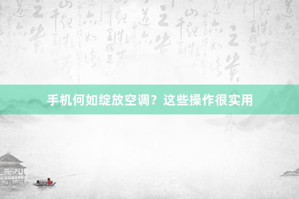 手机何如绽放空调？这些操作很实用
